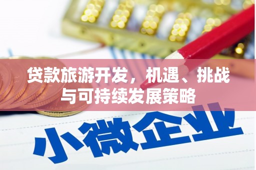 卢氏贷款旅游开发，机遇、挑战与可持续发展策略