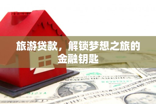 卢氏旅游贷款，解锁梦想之旅的金融钥匙