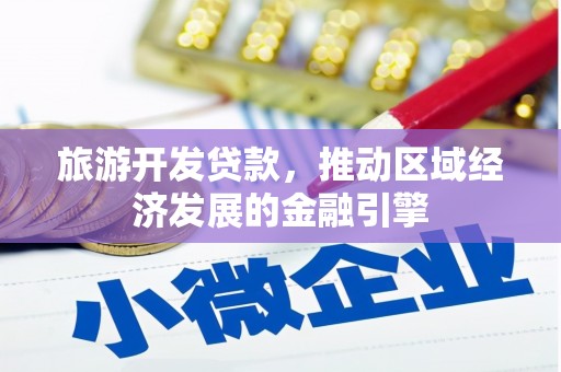卢氏旅游开发贷款，推动区域经济发展的金融引擎