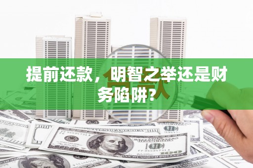 卢氏提前还款，明智之举还是财务陷阱？