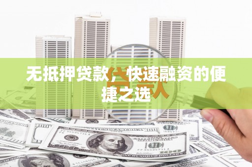 卢氏无抵押贷款，快速融资的便捷之选