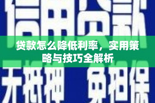 卢氏贷款怎么降低利率，实用策略与技巧全解析