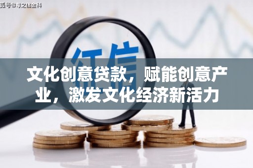 卢氏文化创意贷款，赋能创意产业，激发文化经济新活力