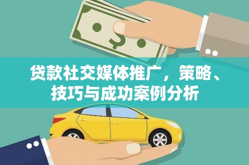 卢氏贷款社交媒体推广，策略、技巧与成功案例分析