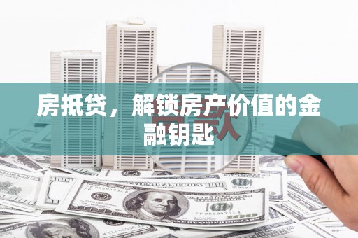 卢氏房抵贷，解锁房产价值的金融钥匙