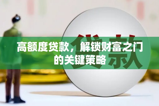 卢氏高额度贷款，解锁财富之门的关键策略