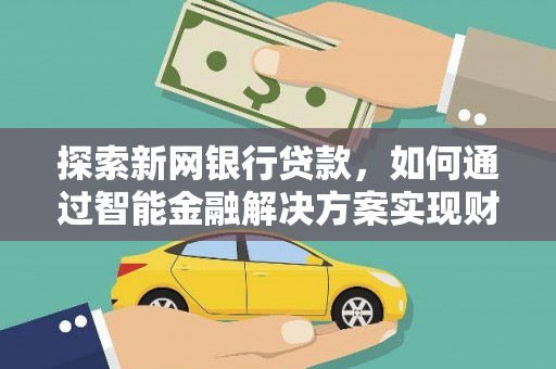 卢氏探索新网银行贷款，如何通过智能金融解决方案实现财富增长