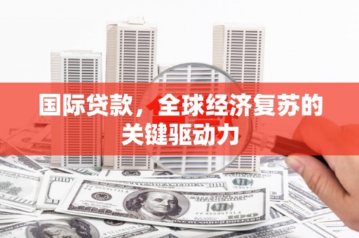 卢氏国际贷款，全球经济复苏的关键驱动力