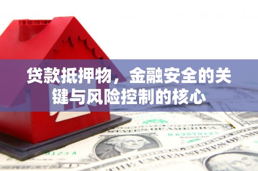 卢氏贷款抵押物，金融安全的关键与风险控制的核心