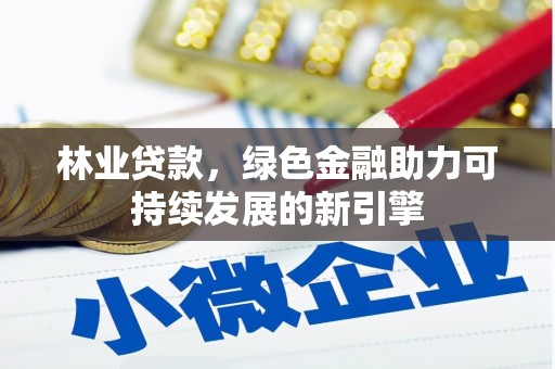 卢氏林业贷款，绿色金融助力可持续发展的新引擎