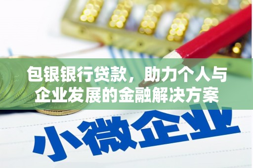 卢氏包银银行贷款，助力个人与企业发展的金融解决方案