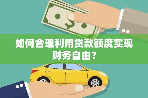 卢氏如何合理利用贷款额度实现财务自由？