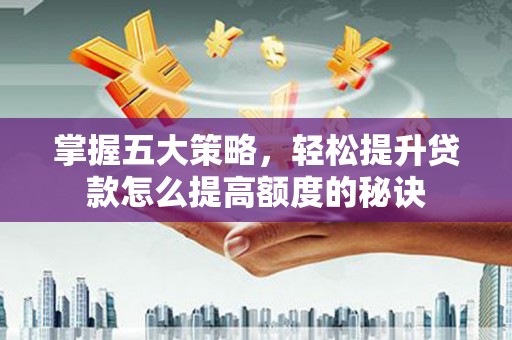 卢氏掌握五大策略，轻松提升贷款怎么提高额度的秘诀