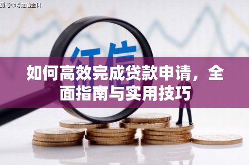 卢氏如何高效完成贷款申请，全面指南与实用技巧