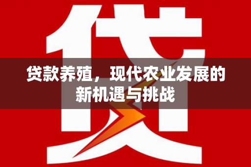 卢氏贷款养殖，现代农业发展的新机遇与挑战
