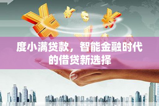 卢氏度小满贷款，智能金融时代的借贷新选择