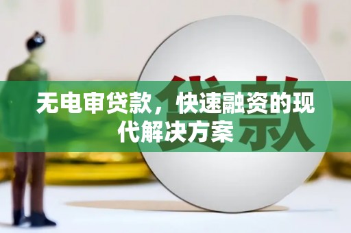 卢氏无电审贷款，快速融资的现代解决方案