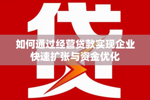 卢氏如何通过经营贷款实现企业快速扩张与资金优化