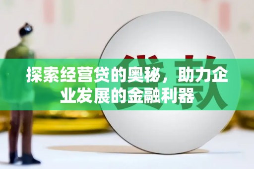 卢氏探索经营贷的奥秘，助力企业发展的金融利器
