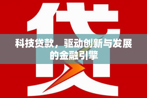 卢氏科技贷款，驱动创新与发展的金融引擎