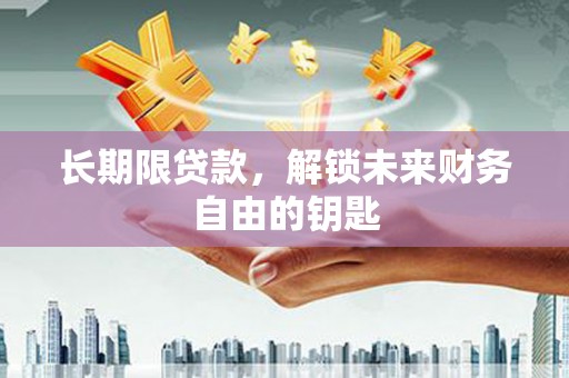 卢氏长期限贷款，解锁未来财务自由的钥匙