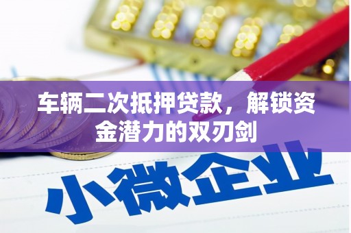 卢氏车辆二次抵押贷款，解锁资金潜力的双刃剑