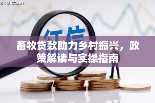 卢氏畜牧贷款助力乡村振兴，政策解读与实操指南