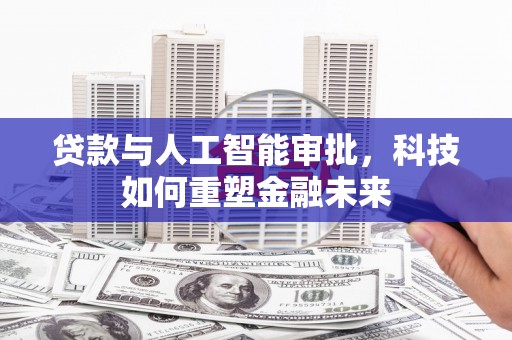 卢氏贷款与人工智能审批，科技如何重塑金融未来