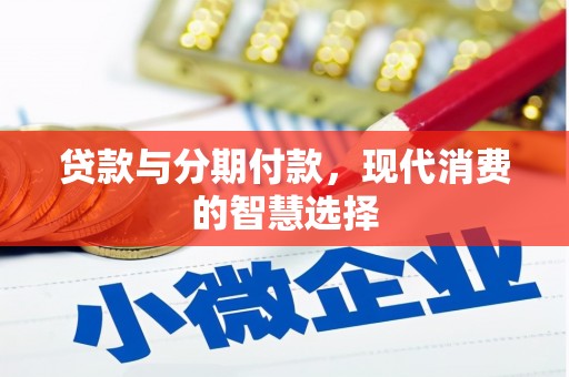 卢氏贷款与分期付款，现代消费的智慧选择