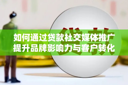 卢氏如何通过贷款社交媒体推广提升品牌影响力与客户转化率