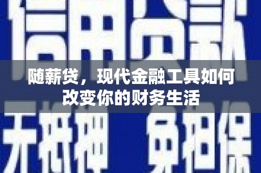 卢氏随薪贷，现代金融工具如何改变你的财务生活