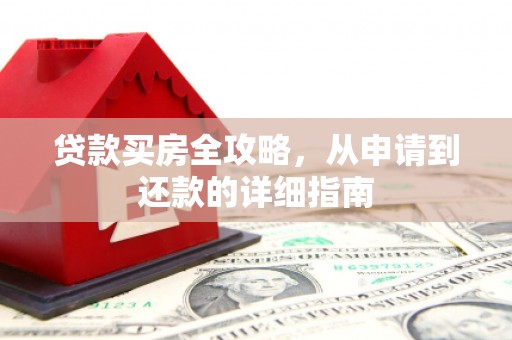 卢氏贷款买房全攻略，从申请到还款的详细指南