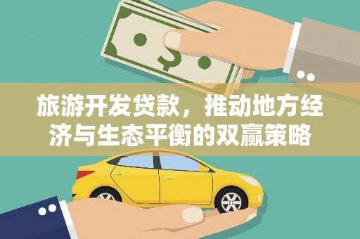 卢氏旅游开发贷款，推动地方经济与生态平衡的双赢策略