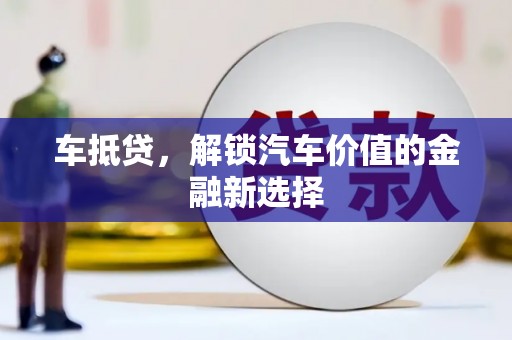 卢氏车抵贷，解锁汽车价值的金融新选择