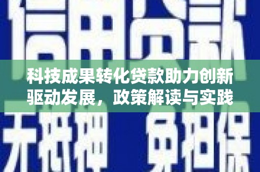 卢氏科技成果转化贷款助力创新驱动发展，政策解读与实践探索