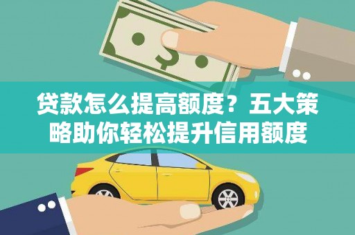 卢氏贷款怎么提高额度？五大策略助你轻松提升信用额度