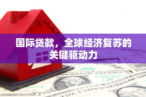 卢氏国际贷款，全球经济复苏的关键驱动力
