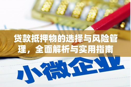 卢氏贷款抵押物的选择与风险管理，全面解析与实用指南