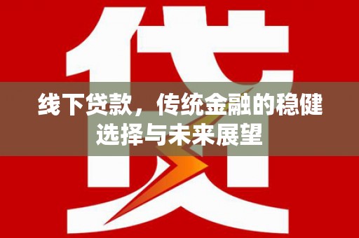 卢氏线下贷款，传统金融的稳健选择与未来展望