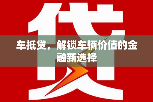 卢氏车抵贷，解锁车辆价值的金融新选择