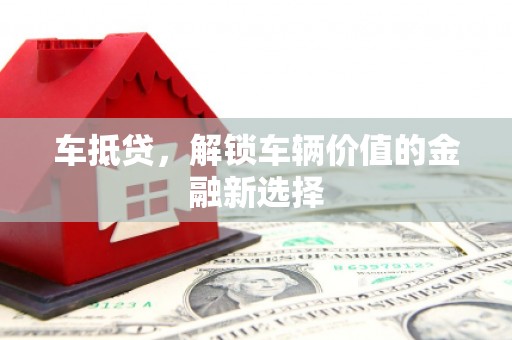 卢氏车抵贷，解锁车辆价值的金融新选择