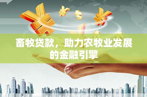 卢氏畜牧贷款，助力农牧业发展的金融引擎