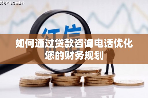 卢氏如何通过贷款咨询电话优化您的财务规划