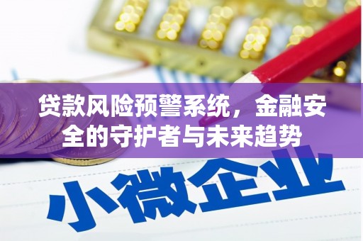 卢氏贷款风险预警系统，金融安全的守护者与未来趋势