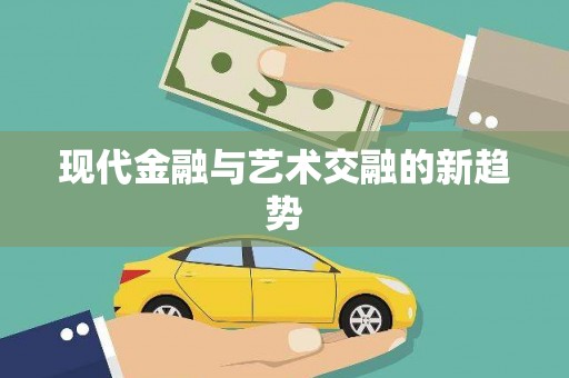 卢氏现代金融与艺术交融的新趋势