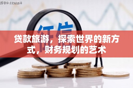 卢氏贷款旅游，探索世界的新方式，财务规划的艺术