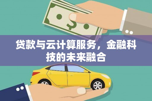 卢氏贷款与云计算服务，金融科技的未来融合
