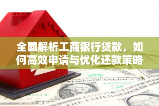 卢氏全面解析工商银行贷款，如何高效申请与优化还款策略