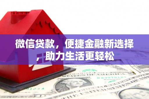 卢氏微信贷款，便捷金融新选择，助力生活更轻松