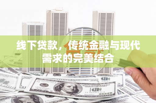 卢氏线下贷款，传统金融与现代需求的完美结合